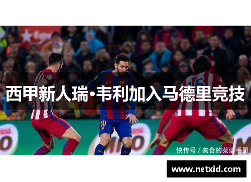 西甲新人瑞·韦利加入马德里竞技