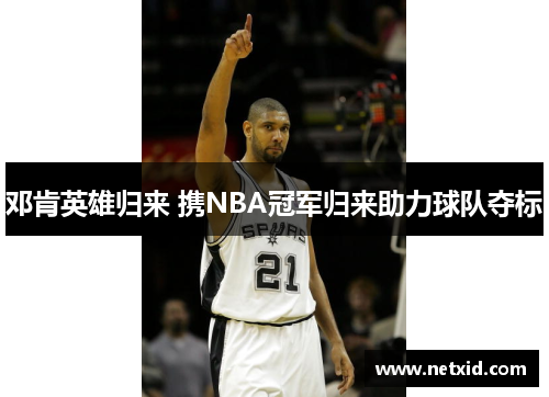 邓肯英雄归来 携NBA冠军归来助力球队夺标